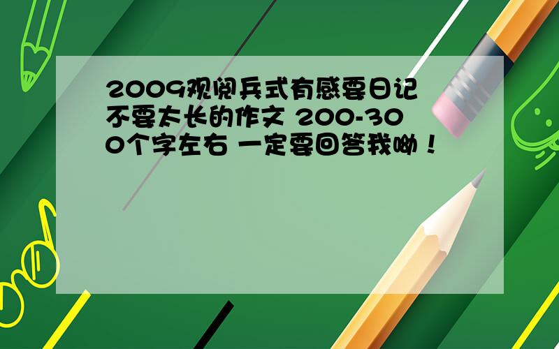 2009观阅兵式有感要日记 不要太长的作文 200-300个字左右 一定要回答我呦！