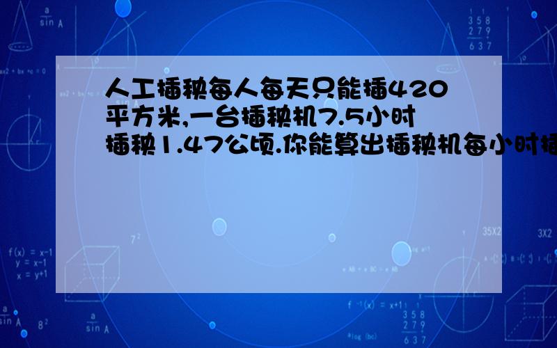 人工插秧每人每天只能插420平方米,一台插秧机7.5小时插秧1.47公顷.你能算出插秧机每小时插秧是人工插秧的答得快,答得好,保留两位小数