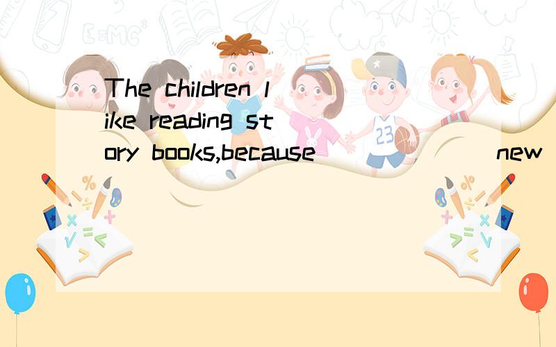 The children like reading story books,because ______ new words in it.A a fwe B few C a little D little