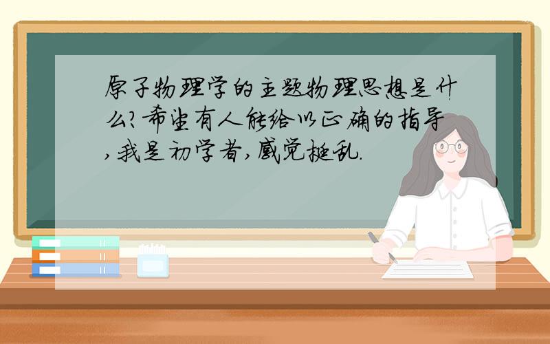 原子物理学的主题物理思想是什么?希望有人能给以正确的指导,我是初学者,感觉挺乱.