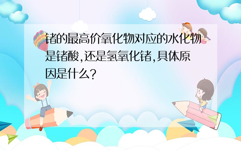 锗的最高价氧化物对应的水化物是锗酸,还是氢氧化锗,具体原因是什么?