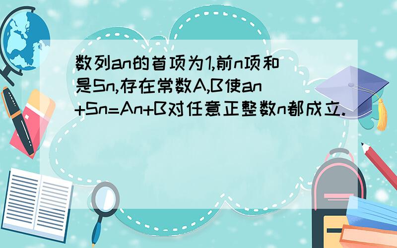 数列an的首项为1,前n项和是Sn,存在常数A,B使an+Sn=An+B对任意正整数n都成立.