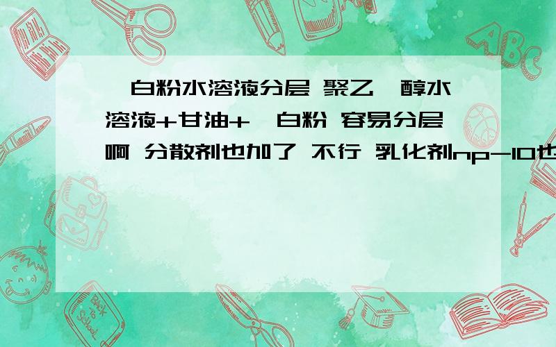 钛白粉水溶液分层 聚乙烯醇水溶液+甘油+钛白粉 容易分层啊 分散剂也加了 不行 乳化剂np-10也加了 不行