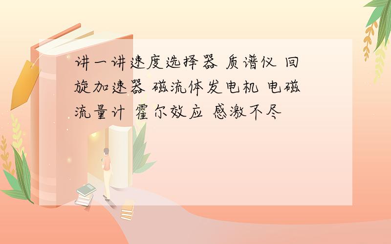 讲一讲速度选择器 质谱仪 回旋加速器 磁流体发电机 电磁流量计 霍尔效应 感激不尽