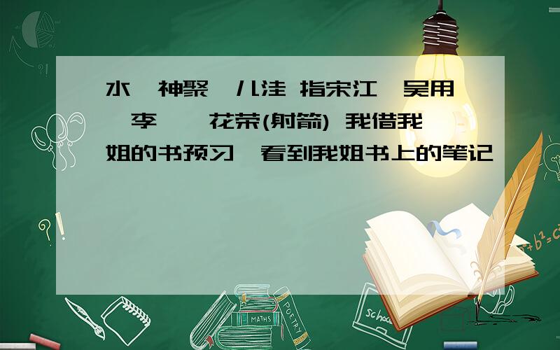 水浒神聚蓼儿洼 指宋江,吴用,李逵,花荣(射箭) 我借我姐的书预习,看到我姐书上的笔记,