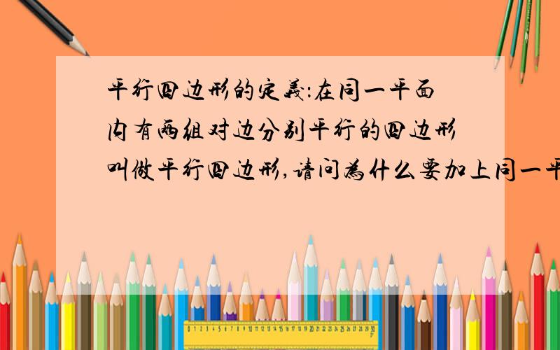 平行四边形的定义：在同一平面内有两组对边分别平行的四边形叫做平行四边形,请问为什么要加上同一平面内这个定语,难道去掉这个定语后还会有空间四边形满足平行四边形的定义吗?