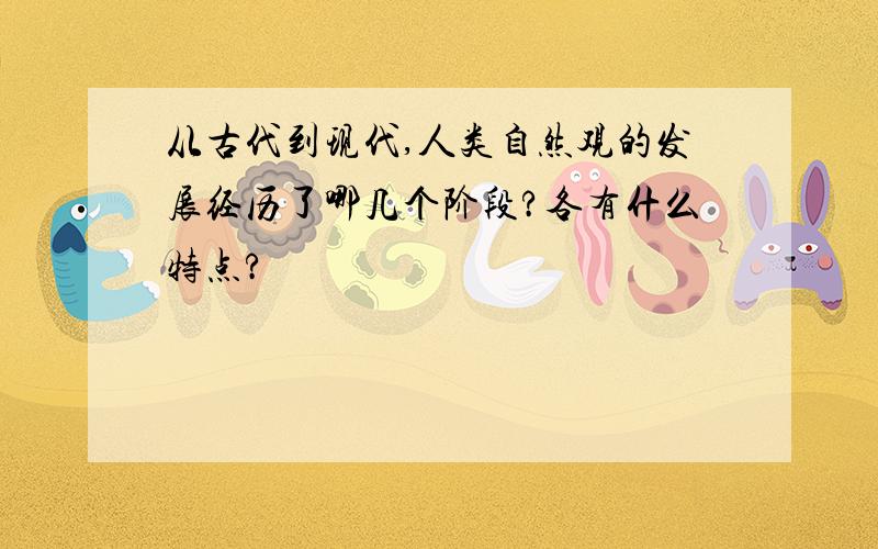 从古代到现代,人类自然观的发展经历了哪几个阶段?各有什么特点?