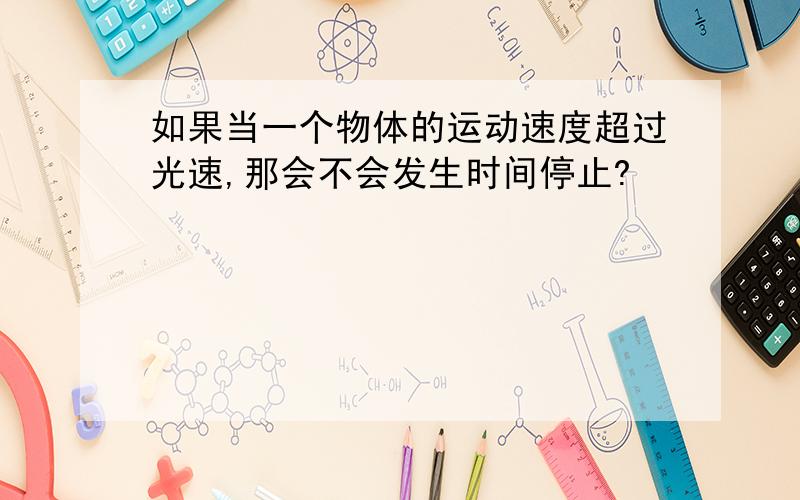 如果当一个物体的运动速度超过光速,那会不会发生时间停止?