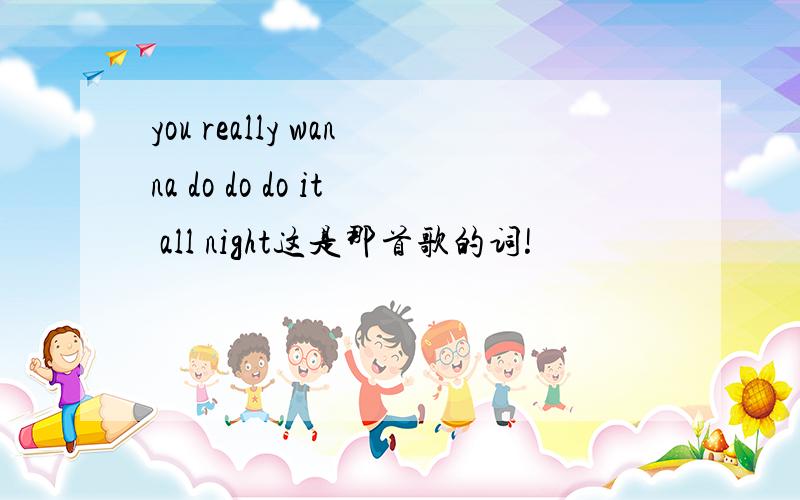 you really wanna do do do it all night这是那首歌的词!