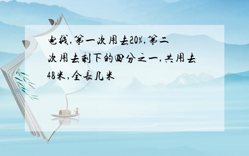 电线,第一次用去20%,第二次用去剩下的四分之一,共用去48米,全长几米