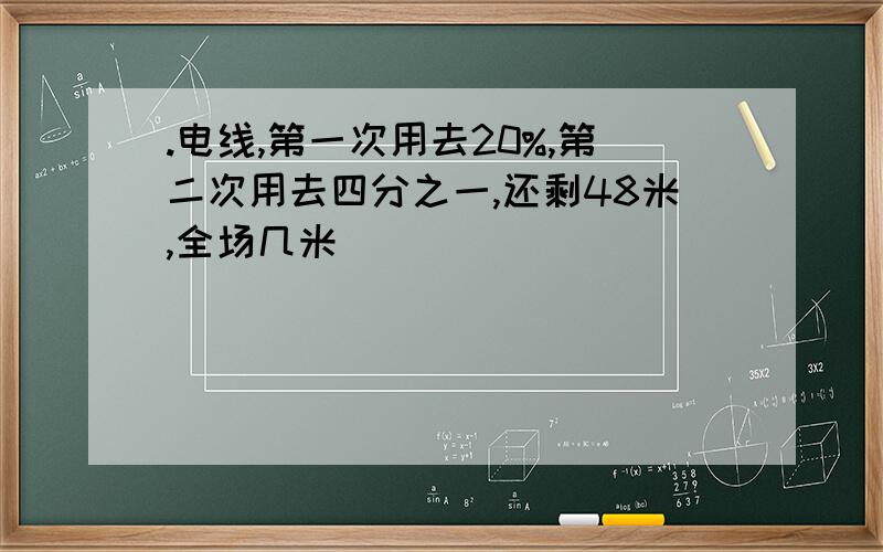 .电线,第一次用去20%,第二次用去四分之一,还剩48米,全场几米