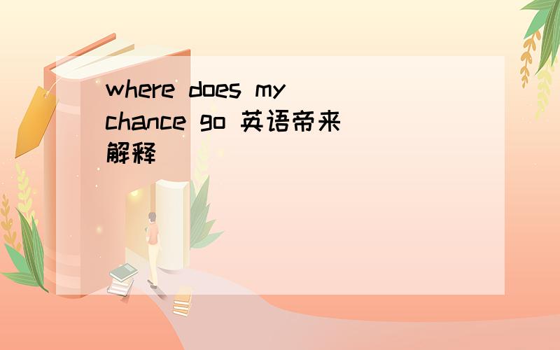 where does my chance go 英语帝来解释