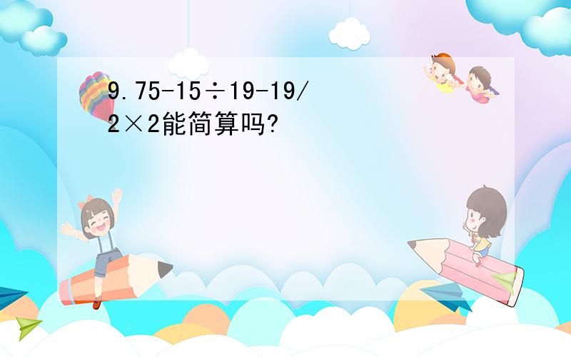 9.75-15÷19-19/2×2能简算吗?