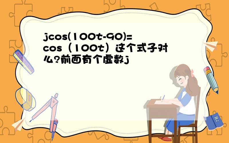 jcos(100t-90)=cos（100t）这个式子对么?前面有个虚数j