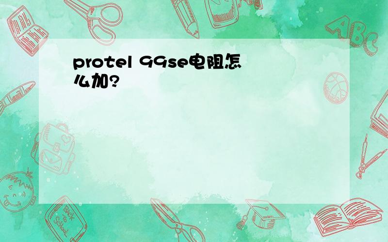 protel 99se电阻怎么加?