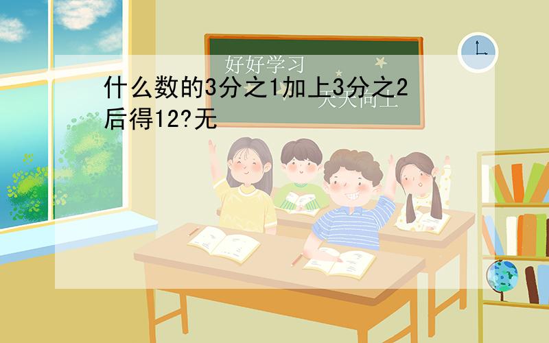 什么数的3分之1加上3分之2后得12?无