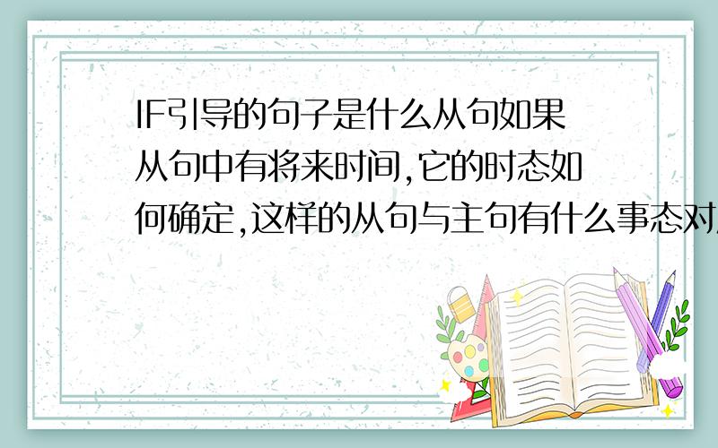 IF引导的句子是什么从句如果从句中有将来时间,它的时态如何确定,这样的从句与主句有什么事态对应关系?不需要大篇幅回答,要简练．