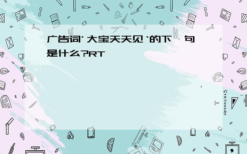 广告词’大宝天天见‘的下一句是什么?RT