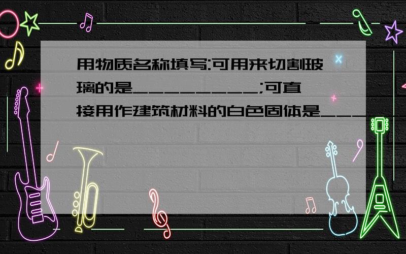 用物质名称填写:可用来切割玻璃的是________;可直接用作建筑材料的白色固体是_________；当今世界上最重要的液体化石燃料的是_________；碘酒是生活中常用的皮肤消毒剂,碘酒中的“酒”是指__