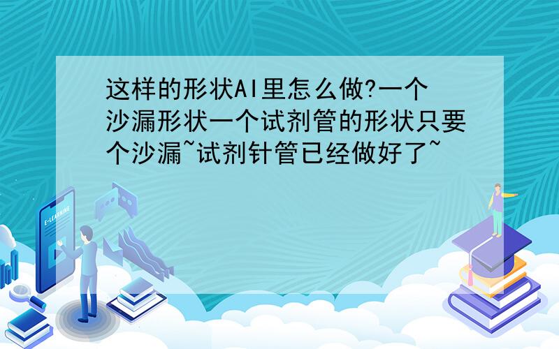 这样的形状AI里怎么做?一个沙漏形状一个试剂管的形状只要个沙漏~试剂针管已经做好了~