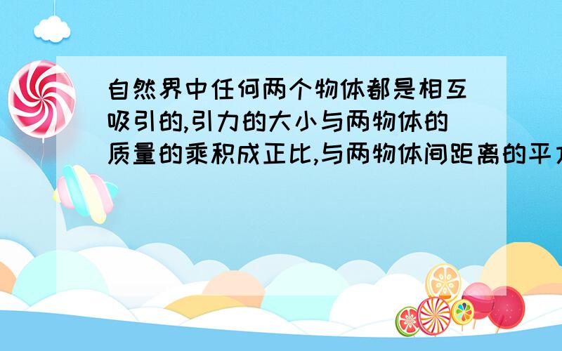 自然界中任何两个物体都是相互吸引的,引力的大小与两物体的质量的乘积成正比,与两物体间距离的平方成反比为什么不用说在两物体间距离一定时,引力的大小与两物体的质量的乘积成正比