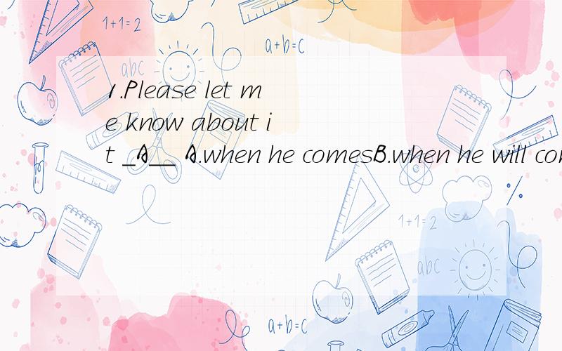 1.Please let me know about it _A__ A.when he comesB.when he will comeC.whether he comes为什么选A而不是B或C?2.Could you please tell me which is the way to the maglev station?为什么用which is the way to the maglev station而不是which the