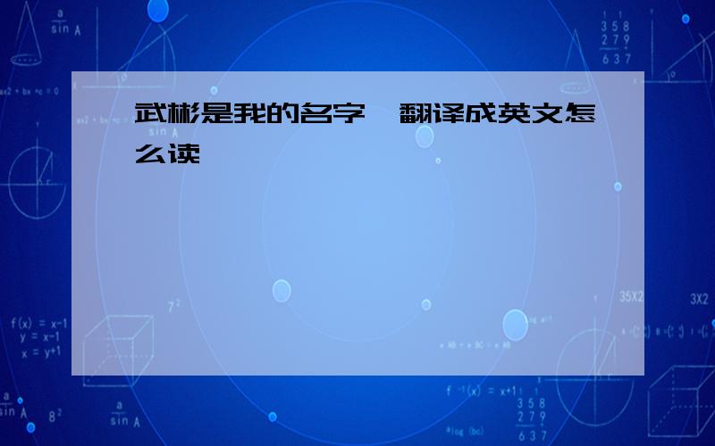 武彬是我的名字,翻译成英文怎么读