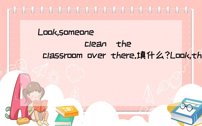 Look,someone______(clean)the classroom over there.填什么?Look,the pumpkin______(turn)into a lantern.还有这个