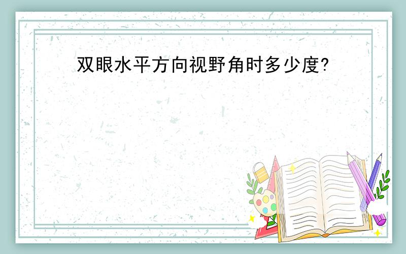 双眼水平方向视野角时多少度?