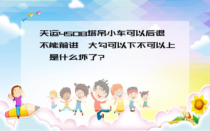 天运4508塔吊小车可以后退不能前进,大勾可以下不可以上,是什么坏了?