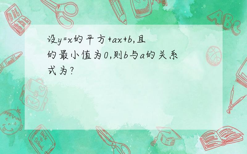 设y=x的平方+ax+b,且的最小值为0,则b与a的关系式为?