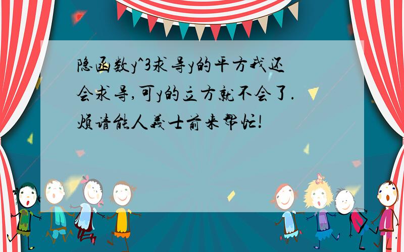 隐函数y^3求导y的平方我还会求导,可y的立方就不会了.烦请能人义士前来帮忙!