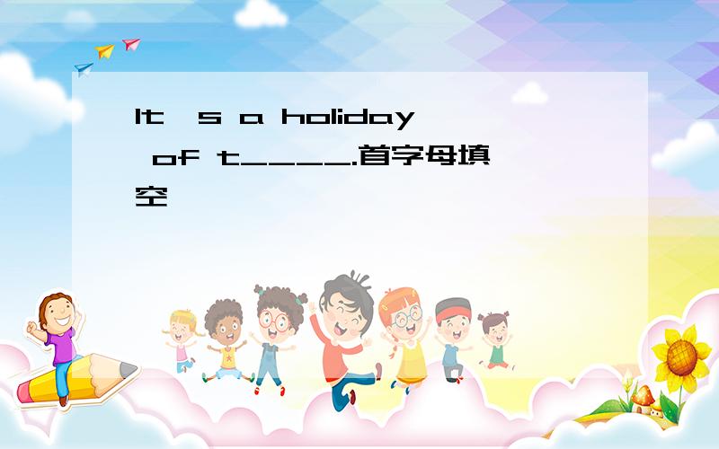 It's a holiday of t____.首字母填空