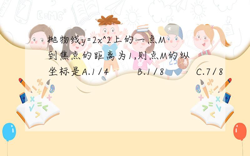 抛物线y=2x^2上的一点M到焦点的距离为1,则点M的纵坐标是A.1/4        B.1/8         C.7/8          D.3/4