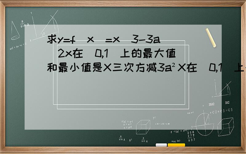 求y=f(x)=x^3-3a^2x在（0,1）上的最大值和最小值是X三次方减3a²X在[0,1]上的最大最小值