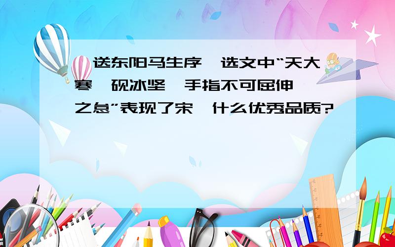 《送东阳马生序》选文中“天大寒,砚冰坚,手指不可屈伸,弗之怠”表现了宋濂什么优秀品质?