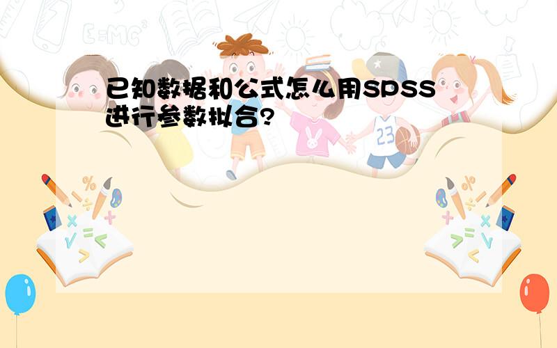 已知数据和公式怎么用SPSS进行参数拟合?