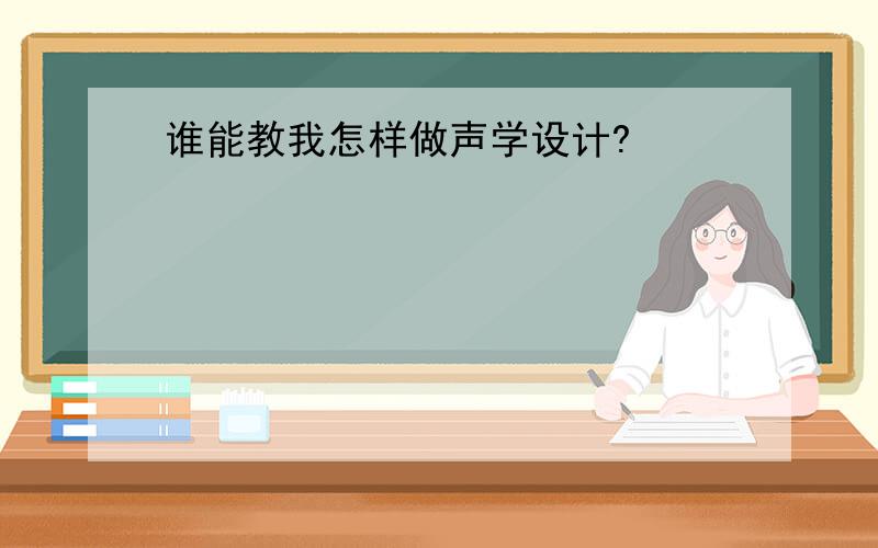 谁能教我怎样做声学设计?