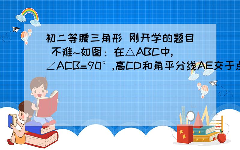 初二等腰三角形 刚开学的题目 不难~如图：在△ABC中,∠ACB=90°,高CD和角平分线AE交于点F,EH⊥AB于点H,那么CF=EH吗?说明理由.