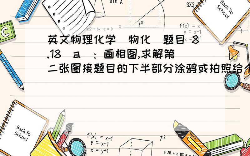 英文物理化学（物化）题目 8.18(a)：画相图,求解第二张图接题目的下半部分涂鸦或拍照给个草图什么的