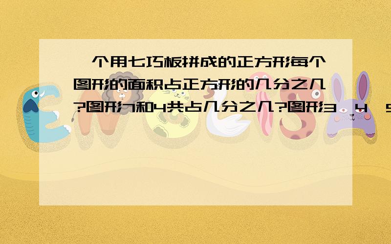 一个用七巧板拼成的正方形每个图形的面积占正方形的几分之几?图形7和4共占几分之几?图形3、4、5共占几分之几?