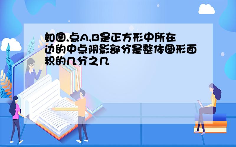 如图,点A,B是正方形中所在边的中点阴影部分是整体图形面积的几分之几