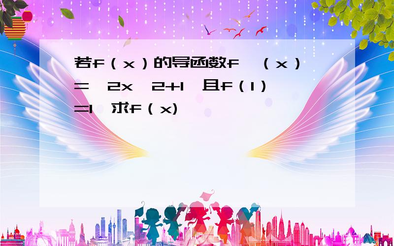 若f（x）的导函数f′（x）=—2x^2+1,且f（1）=1,求f（x)