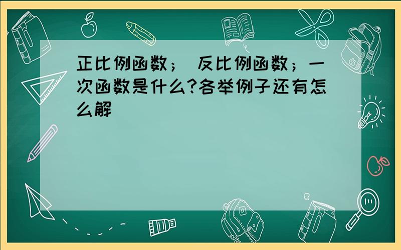 正比例函数； 反比例函数；一次函数是什么?各举例子还有怎么解