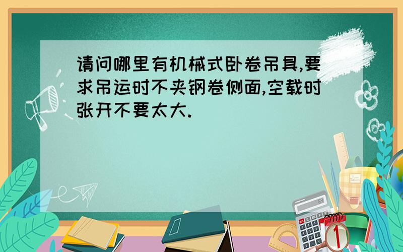 请问哪里有机械式卧卷吊具,要求吊运时不夹钢卷侧面,空载时张开不要太大.