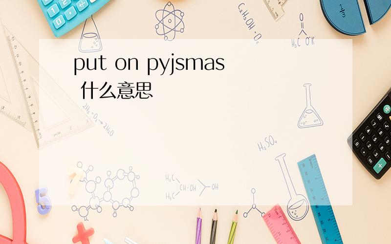 put on pyjsmas 什么意思