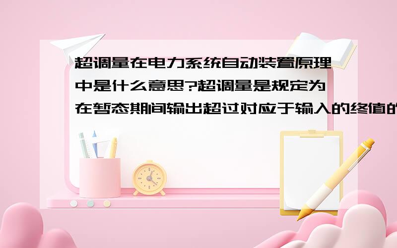 超调量在电力系统自动装置原理中是什么意思?超调量是规定为在暂态期间输出超过对应于输入的终值的偏移量