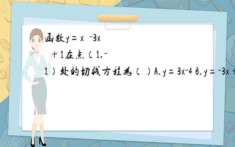 函数y=x³-3x²+1在点（1,-1）处的切线方程为（）A.y=3x-4 B.y=-3x+2 C.y=-4x+3 D.y=4x-5