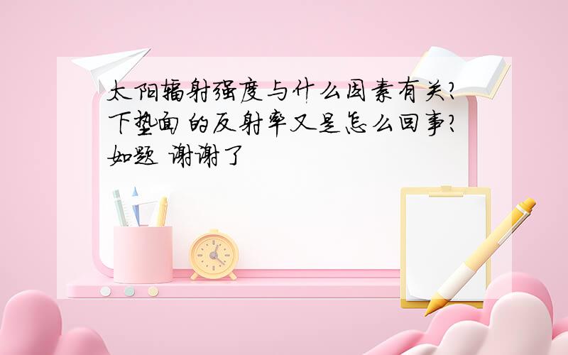 太阳辐射强度与什么因素有关?下垫面的反射率又是怎么回事?如题 谢谢了