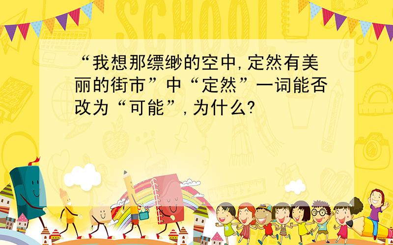 “我想那缥缈的空中,定然有美丽的街市”中“定然”一词能否改为“可能”,为什么?